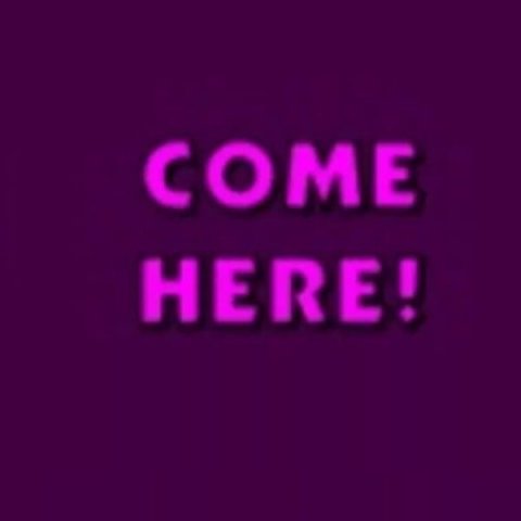Come here