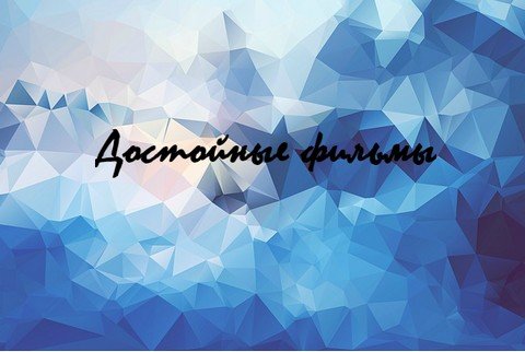 Достойные фильмы.