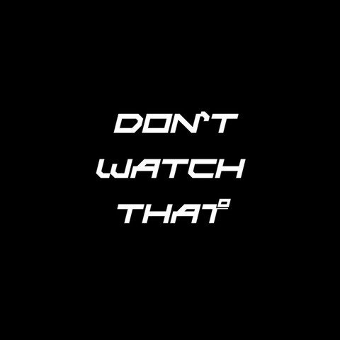 DONT WATCH THAT
