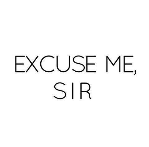 EXCUSE ME, SIR